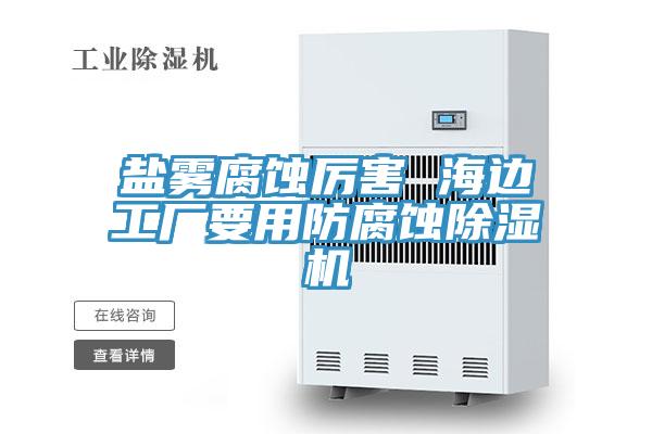 盐雾腐蚀厉害 海边工厂要用防腐蚀91免费网站在线观看