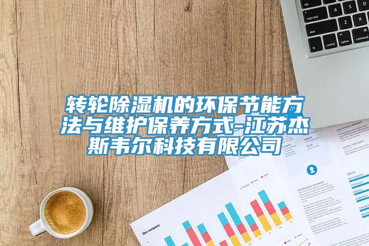 转轮91免费网站在线观看的环保节能方法与维护保养方式-江苏杰斯韦尔科技有限公司