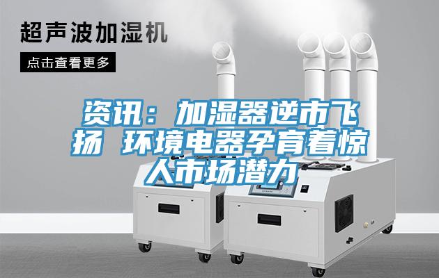 资讯：加湿器逆市飞扬 环境电器孕育着惊人市场潜力