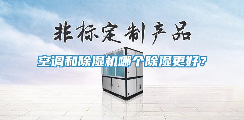 空调和91免费网站在线观看哪个除湿更好？