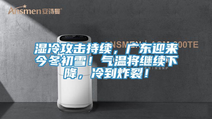 湿冷攻击持续，广东迎来今冬初雪！气温将继续下降，冷到炸裂！