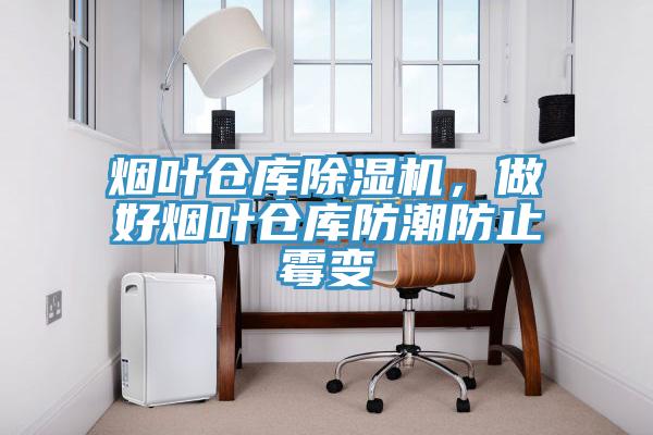 烟叶仓库91免费网站在线观看，做好烟叶仓库防潮防止霉变