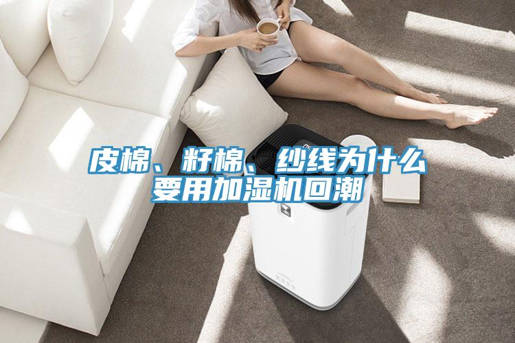 皮棉、籽棉、纱线为什么要用加湿机回潮