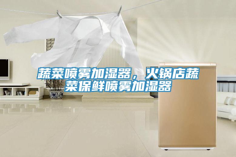 蔬菜喷雾加湿器，火锅店蔬菜保鲜喷雾加湿器