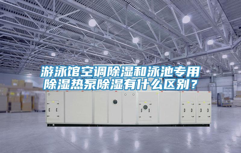 游泳馆空调除湿和泳池专用除湿热泵除湿有什么区别？