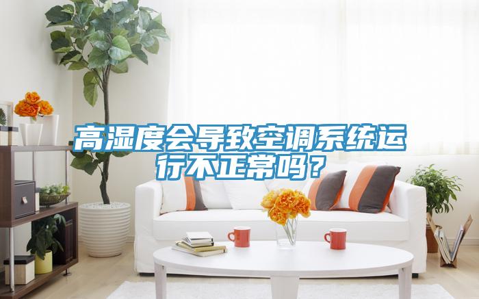 高湿度会导致空调系统运行不正常吗？