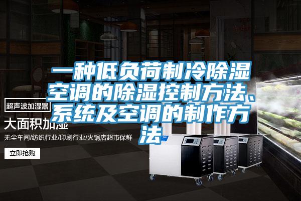 一种低负荷制冷除湿空调的除湿控制方法、系统及空调的制作方法