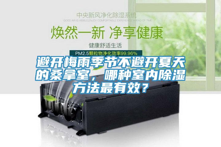 避开梅雨季节不避开夏天的桑拿室，哪种室内除湿方法最有效？