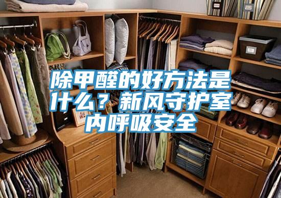 除甲醛的好方法是什么？新风守护室内呼吸安全