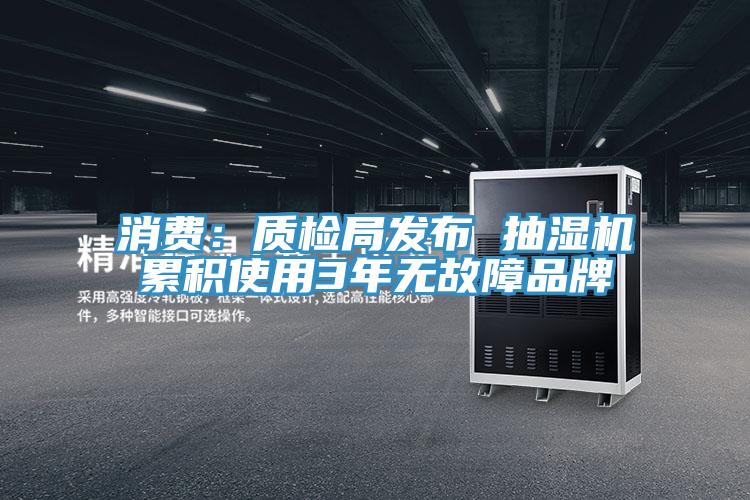 消费：质检局发布 抽湿机累积使用3年无故障品牌