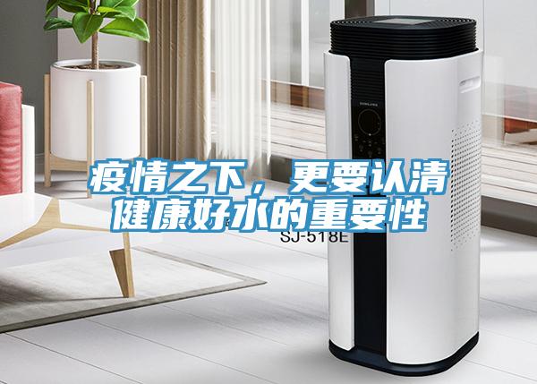 疫情之下，更要认清健康好水的重要性