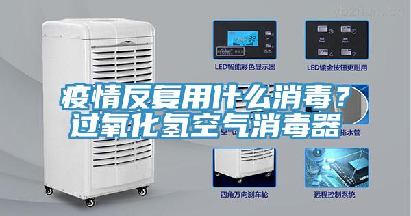 疫情反复用什么消毒？过氧化氢空气消毒器