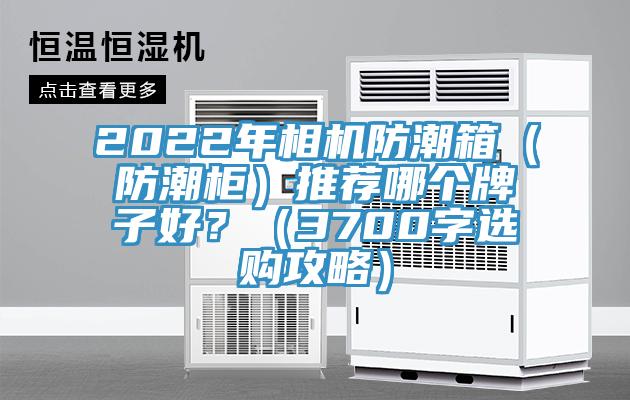 2022年相机防潮箱（防潮柜）推荐哪个牌子好？（3700字选购攻略）