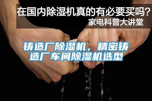 铸造厂91免费网站在线观看，精密铸造厂车间91免费网站在线观看选型