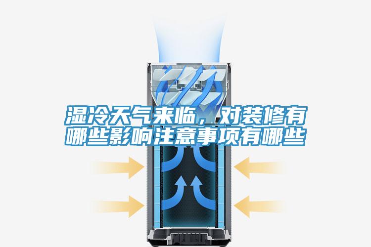 湿冷天气来临，对装修有哪些影响注意事项有哪些