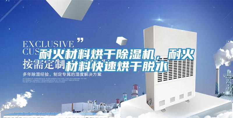 耐火材料烘干91免费网站在线观看，耐火材料快速烘干脱水
