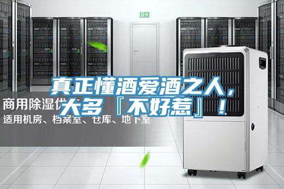 真正懂酒爱酒之人，大多『不好惹』！