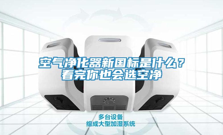 空气净化器新国标是什么？看完你也会选空净