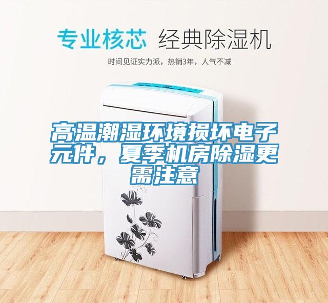 高温潮湿环境损坏电子元件，夏季机房除湿更需注意