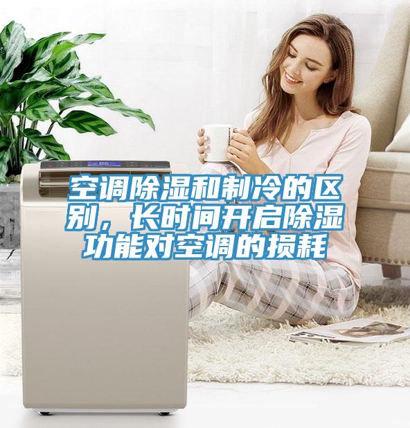 空调除湿和制冷的区别，长时间开启除湿功能对空调的损耗