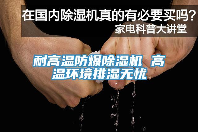 耐高温防爆91免费网站在线观看 高温环境排湿无忧