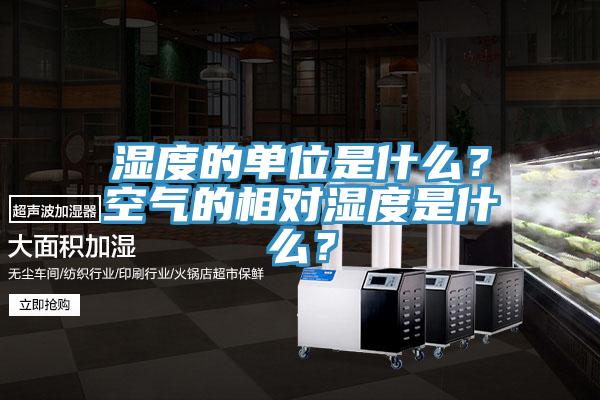 湿度的单位是什么？空气的相对湿度是什么？