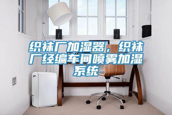 织袜厂加湿器，织袜厂经编车间喷雾加湿系统