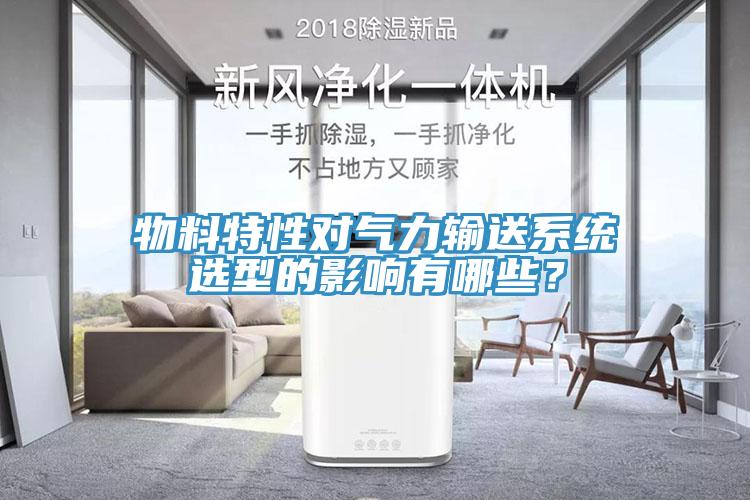 物料特性对气力输送系统选型的影响有哪些？