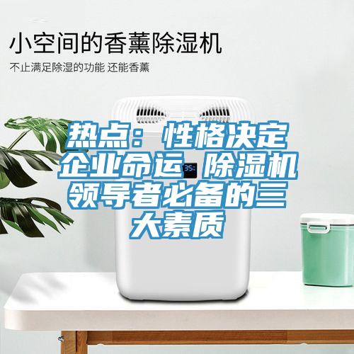 热点：性格决定企业命运 91免费网站在线观看领导者必备的三大素质