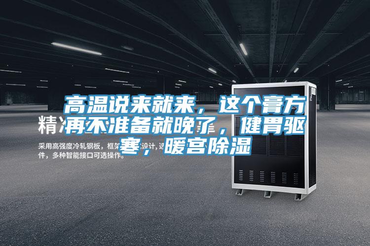 高温说来就来，这个膏方再不准备就晚了，健胃驱寒，暖宫除湿