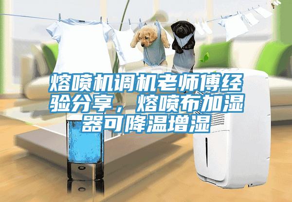 熔喷机调机老师傅经验分享，熔喷布加湿器可降温增湿