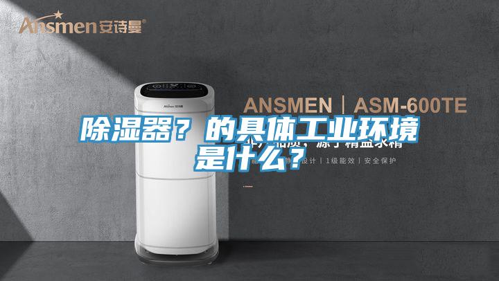 除湿器？的具体工业环境是什么？