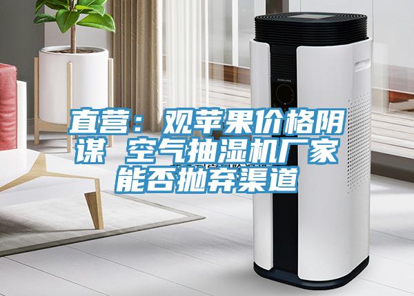 直营：观苹果价格阴谋 空气抽湿机厂家能否抛弃渠道