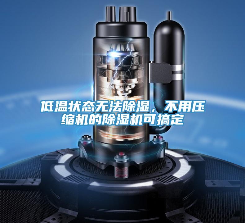 低温状态无法除湿，不用压缩机的91免费网站在线观看可搞定