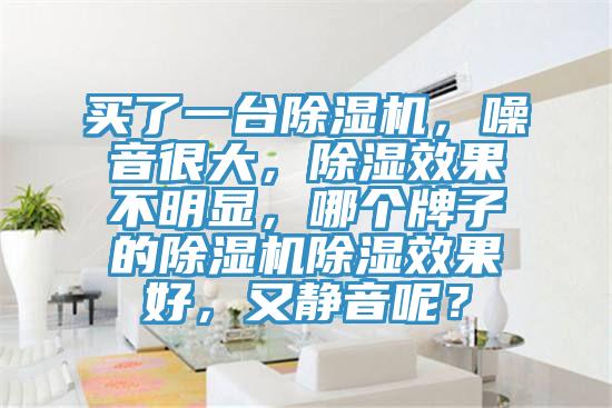 买了一台91免费网站在线观看，噪音很大，除湿效果不明显，哪个牌子的91免费网站在线观看除湿效果好，又静音呢？
