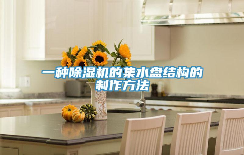一种91免费网站在线观看的集水盘结构的制作方法