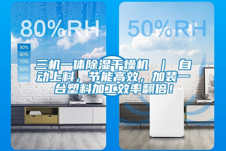 三机一体除湿干燥机 ｜ 自动上料，节能高效，加装一台塑料加工效率翻倍！
