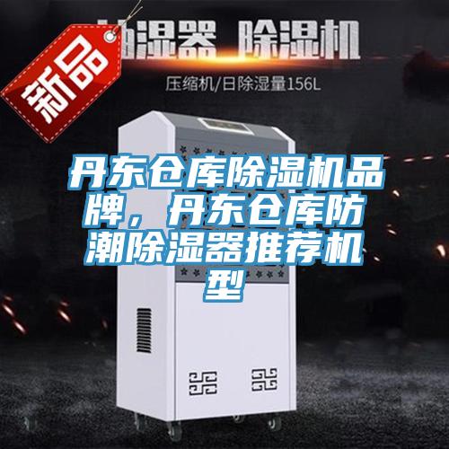 丹东仓库91免费网站在线观看品牌，丹东仓库防潮除湿器推荐机型