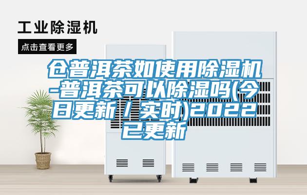 仓普洱茶如使用91免费网站在线观看-普洱茶可以除湿吗(今日更新／实时)2022已更新