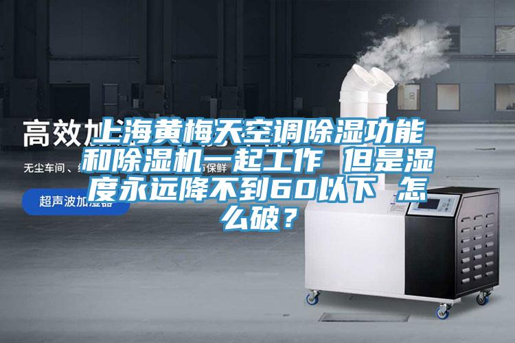 上海黄梅天空调除湿功能和91免费网站在线观看一起工作 但是湿度永远降不到60以下 怎么破？