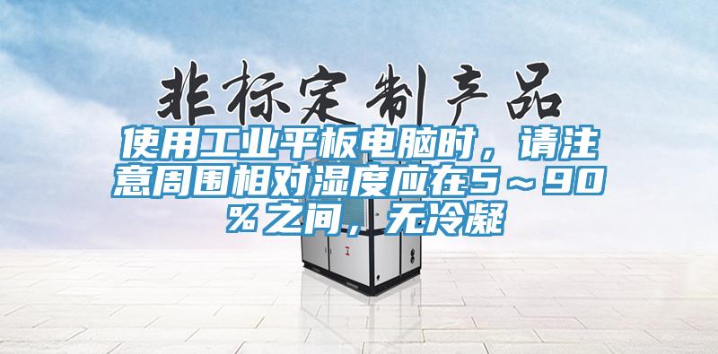 使用工业平板电脑时，请注意周围相对湿度应在5～90％之间，无冷凝