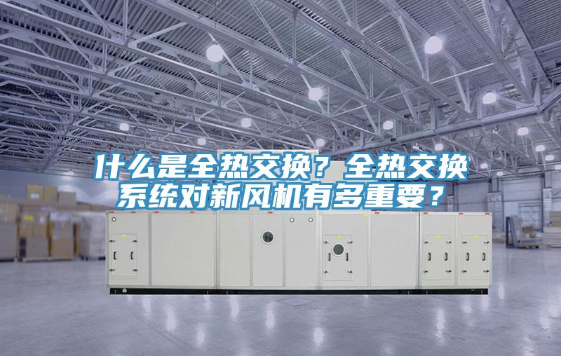 什么是全热交换？全热交换系统对新风机有多重要？