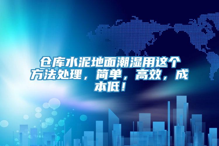 仓库水泥地面潮湿用这个方法处理，简单，高效，成本低！