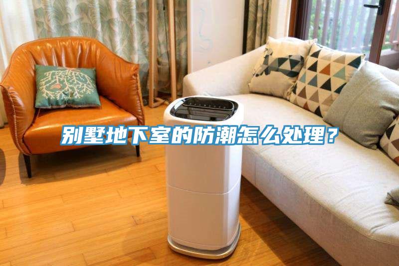 别墅地下室的防潮怎么处理？