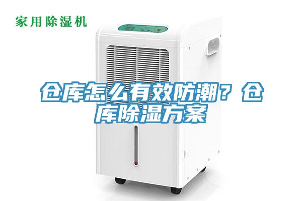 仓库怎么有效防潮？仓库除湿方案