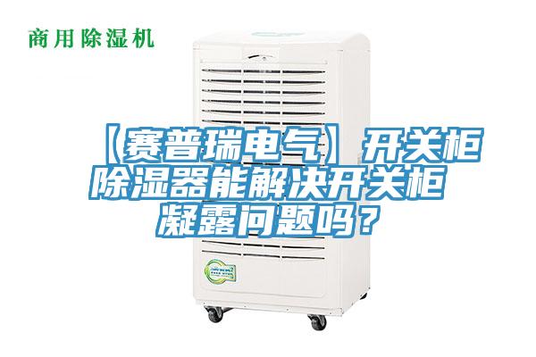 【赛普瑞电气】开关柜除湿器能解决开关柜凝露问题吗？