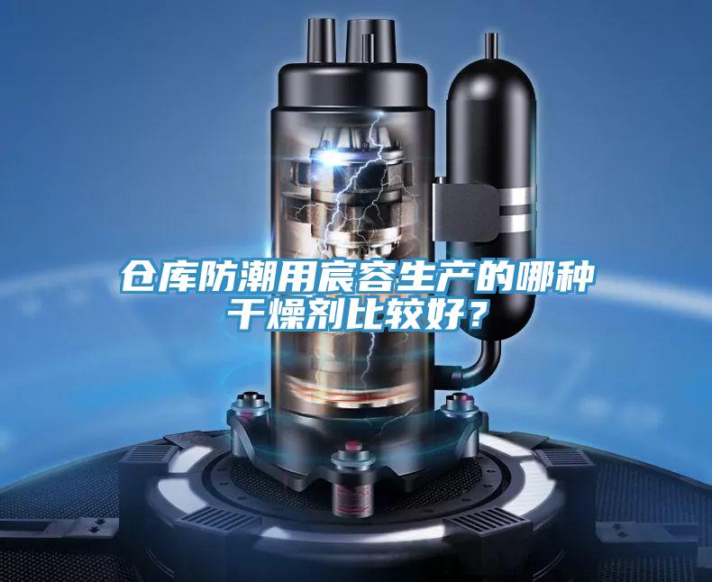仓库防潮用宸容生产的哪种干燥剂比较好？