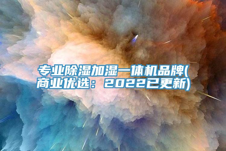 专业除湿加湿一体机品牌(商业优选：2022已更新)