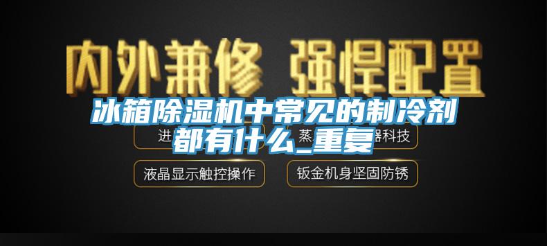 冰箱91免费网站在线观看中常见的制冷剂都有什么_重复