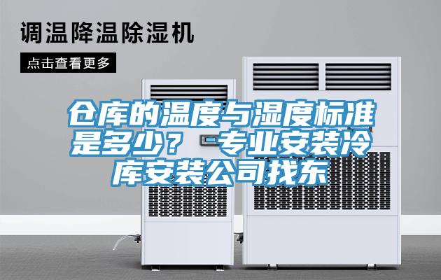 仓库的温度与湿度标准是多少？ 专业安装冷库安装公司找东